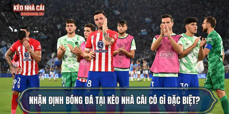 Nhận định bóng đá tại kèo nhà cái có gì đặc biệt?