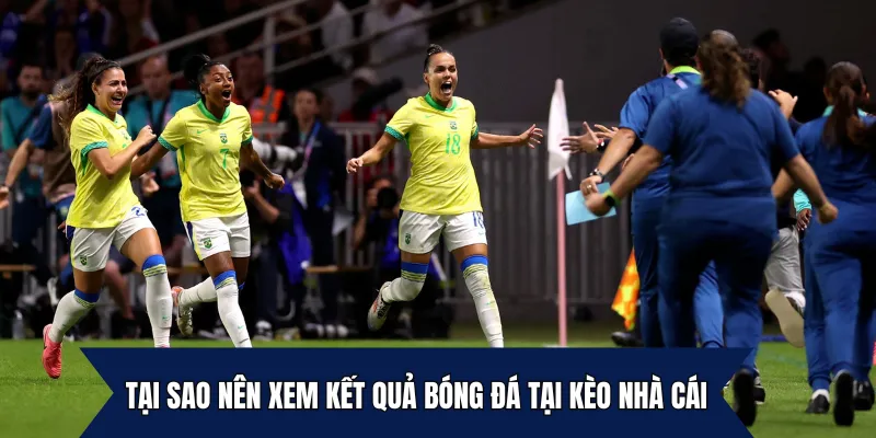 Tại sao nên xem kết quả bóng đá tại Kèo Nhà Cái?