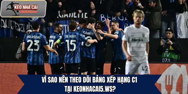 Vì sao nên theo dõi bảng xếp hạng C1 tại keonhacai5.ws?