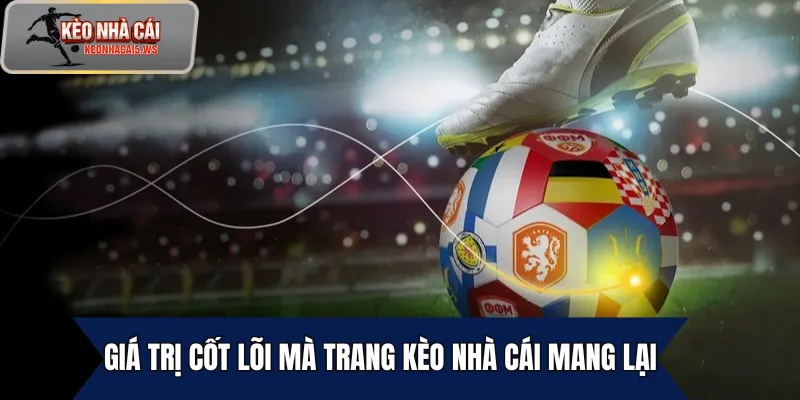 Giá trị cốt lõi mà trang Kèo Nhà Cái mang lại