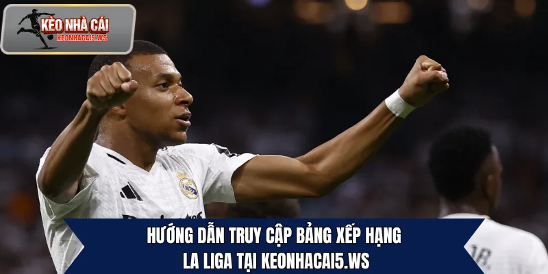 Hướng dẫn truy cập bảng xếp hạng La Liga tại keonhacai5.ws