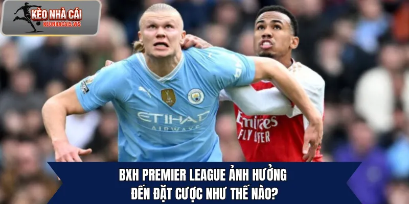 BXH Premier League ảnh hưởng đến đặt cược như thế nào?